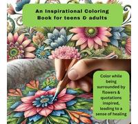 An Inspirational Flower Coloring Book for Teens & Adults: Color while being surrounded by flowers & quotations inspired, leading to a sense of healing