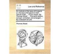An Institute of the Laws of England: Or, the Laws of England in Their Natural Order, ... in Four Books. by Thomas Wood, ... the Tenth Edition, Revise Wood, Thomas (Auteur)