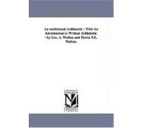 An Intellectual Arithmetic: With an Introduction to Written Arithmetic / By Geo. A. Walton and Electa N.L. Walton. Walton, George Augustus (Auteur)
