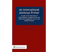 An International Antitrust Primer: A Guide To The Operation Of United States, European Union And Other Key Competition Laws In The Global Economy