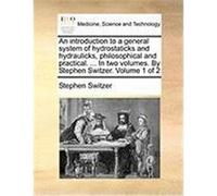 An Introduction to a General System of Hydrostaticks and Hydraulicks, Philosophical and Practical. ... in Two Volumes. by Stephen Switzer. Volume 1 o Switzer, Stephen (Auteur)