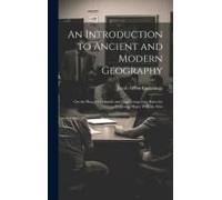An Introduction To Ancient And Modern Geography: On The Plan Of Goldsmith And Guy, Comprising Rules For Projecting Maps; With An Atlas