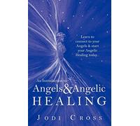 An Introduction to Angels & Angelic Healing: Learn to connect to your Angels & start your Angelic Healing today . . .