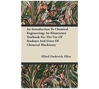 An Introduction To Chemical Engineering; An Elementary Textbook For The Use Of Students And Users Of Chemical Machinery