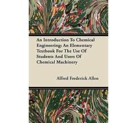 An Introduction To Chemical Engineering; An Elementary Textbook For The Use Of Students And Users Of Chemical Machinery