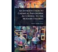 An Introduction To Chemical Philosophy According To The Modern Theories