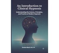 An Introduction to Clinical Hypnosis: Understanding the Science, Principles, and Practice of Modern Hypnosis