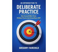 An Introduction to Deliberate Practice: How Focused Effort Turns Ordinary Practive Into Extraordinary Skill