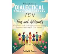 An introduction to Dialectical Behavior Therapy for teens and adolescents: A Beginner’s Guide to Managing Emotions, Building Confidence, and Creating a Life You Love