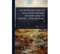 An Introduction To English Economic History And The Theory .. Volume Part. 2