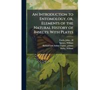 An Introduction to Entomology, or, Elements of the Natural History of Insects: With Plates