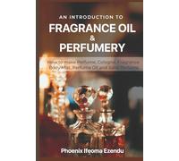 An Introduction to Fragrance Oil & Perfumery: How to make Perfume, Cologne, Fragrance Body Mist, Perfume Oil & Solid Perfume