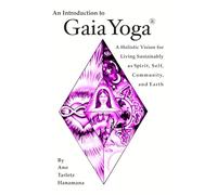 An Introduction to GaiaYoga: A Holistic Vision for Living Sustainably as Spirit, Self, Community, and Earth