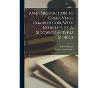An Introduction To Greek Verse Composition, With Exercises, By A. Sidgwick And F.D. Morice