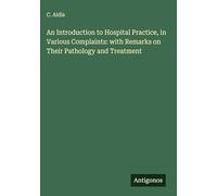 An Introduction to Hospital Practice, in Various Complaints: with Remarks on Their Pathology and Treatment