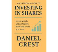 An Introduction to Investing in Shares: Invest wisely. Grow steadily. Build the future you want.