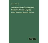 An Introduction to Kachchayana's Grammar of the Pali Language: With an introduction, appendix, notes, etc.
