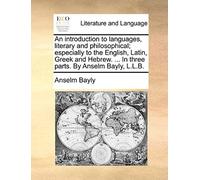 An Introduction To Languages, Literary And Philosophical; Especially To The English, Latin, Gr nd Hebrew. ... In Three Parts. By Anselm Bayly, L.