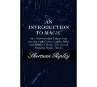 An Introduction To Magic - 141 Professional Tricks You Can Do With Coins, Cards, Silks And Billiard Balls - Secrets Of Famous Stage Tricks