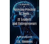 An Introduction to Mastering Practical AI Tools for IT Leaders and Entrepreneurs: A Handbook