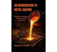AN INTRODUCTION TO METAL CASTING: Beginner Techniques, Tools, and Safety Essentials