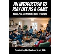 An Introduction to Play Life as a Game: Design, Play, and Win in the Game of Your Life