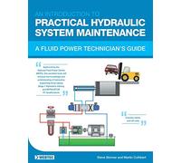 AN INTRODUCTION TO PRACTICAL HYDRAULIC SYSTEM MAINTENANCE: A FLUID POWER TECHNICIAN’S GUIDE