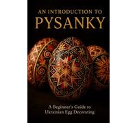 An Introduction to Pysanky: A Beginner's Guide to Ukrainian Egg Decorating - Wax-Resist Technique, Traditional Symbols, and Regional Folk Art Traditions