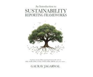 An Introduction to Sustainability Reporting Frameworks: A primer on key ESG reporting frameworks such as GRI, SASB, IFRS, TCFD, TNFD, ESRS, BRSR and a few more...