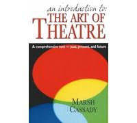 An Introduction to the Art of Theatre: A Comprehensive Text- Past, Present, And Future