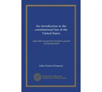 An introduction to the constitutional law of the United States: especially designed for students, general and professional