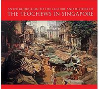 An Introduction To The Culture And History Of The Teochews In Singapore