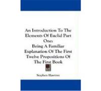 An Introduction to the Elements of Euclid Part One: Being a Familiar Explanation of the First Twelve Propositions of the First Book Hawtrey, Stephen (Auteur)
