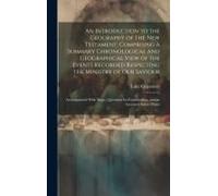 An Introduction To The Geography Of The New Testament, Comprising A Summary Chronological And Geographical View Of The Events Recorded Respecting The
