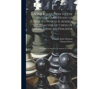 An Introduction To The History And Study Of Chess; To Which Is Added, The Analysis Of Chess Of André Danican Philidor: The Whole Arranged By An Amateu