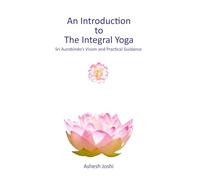 An Introduction to the Integral Yoga: Sri Aurobindo's Vision and Practical Guidance
