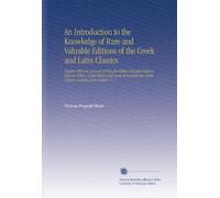 An Introduction to the Knowledge of Rare and Valuable Editions of the Greek and Latin Classics: Together With an Account of Polyglot Bibles, Polyglot ... Greek Fathers, and the Latin Fathers. V. 1