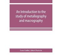 An Introduction To The Study Of Metallography And Macrography