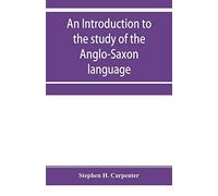 An Introduction To The Study Of The Anglo-Saxon Language, Comprising An Elementary Grammar, Selections For Reading, With Explanatory Notes And A Vocabulary