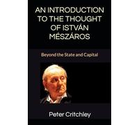 AN INTRODUCTION TO THE THOUGHT OF ISTVÁN MÉSZÁROS: Beyond the State and Capital