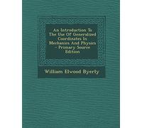 An Introduction to the Use of Generalized Coordinates in Mechanics and Physics - Primary Source Edition