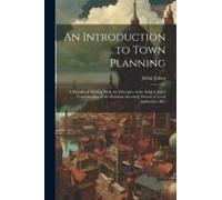 An Introduction To Town Planning; A Handbook Dealing With The Principles Of The Subject And A Consideration Of The Problems Involved, Powers Of Local Authorities, &c.