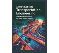 AN INTRODUCTION TO TRANSPORTATION ENGINEERING: Traffic Flow Highway Design and Urban Mobility Systems