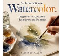 An Introduction to Watercolor: Beginner to Advanced Techniques and Paintings: A Step-by-Step Guide to Mastering Water, Color, and Wash