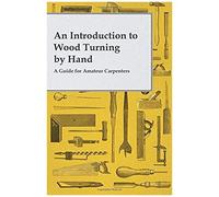 An Introduction To Wood Turning By Hand - A Guide For Amateur Carpenters