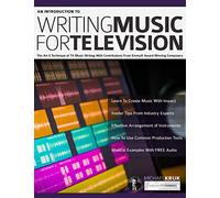 An Introduction to Writing Music For Television: The Art & Technique of TV Music Writing With Contributions From Emmy® Award Winning Composers