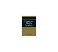 An Introductory Course Of Quantitative Chemical Analysis, With Explanatory Notes And Stoichiometrical Problems