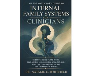 An Introductory Guide to Internal Family Systems for Clinicians: Understanding Parts Work, Self-Ledership, Clinical Applications, and the Foundations of the IFS Therapeutic Model