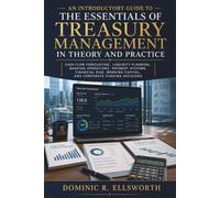 An Introductory Guide to the Essentials of Treasury Management in Theory and Practice: Cash Flow Forecasting, Liquidity Planning, Banking Operations, Payment Systems, Financial Risk, Working Capital