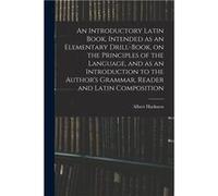 An Introductory Latin Book Intended as an Elementary DrillBook on the Principles of the Language and as an Introduction to the Authors Grammar Reader and Albert HarknessAlbert Harkness (Auteur)